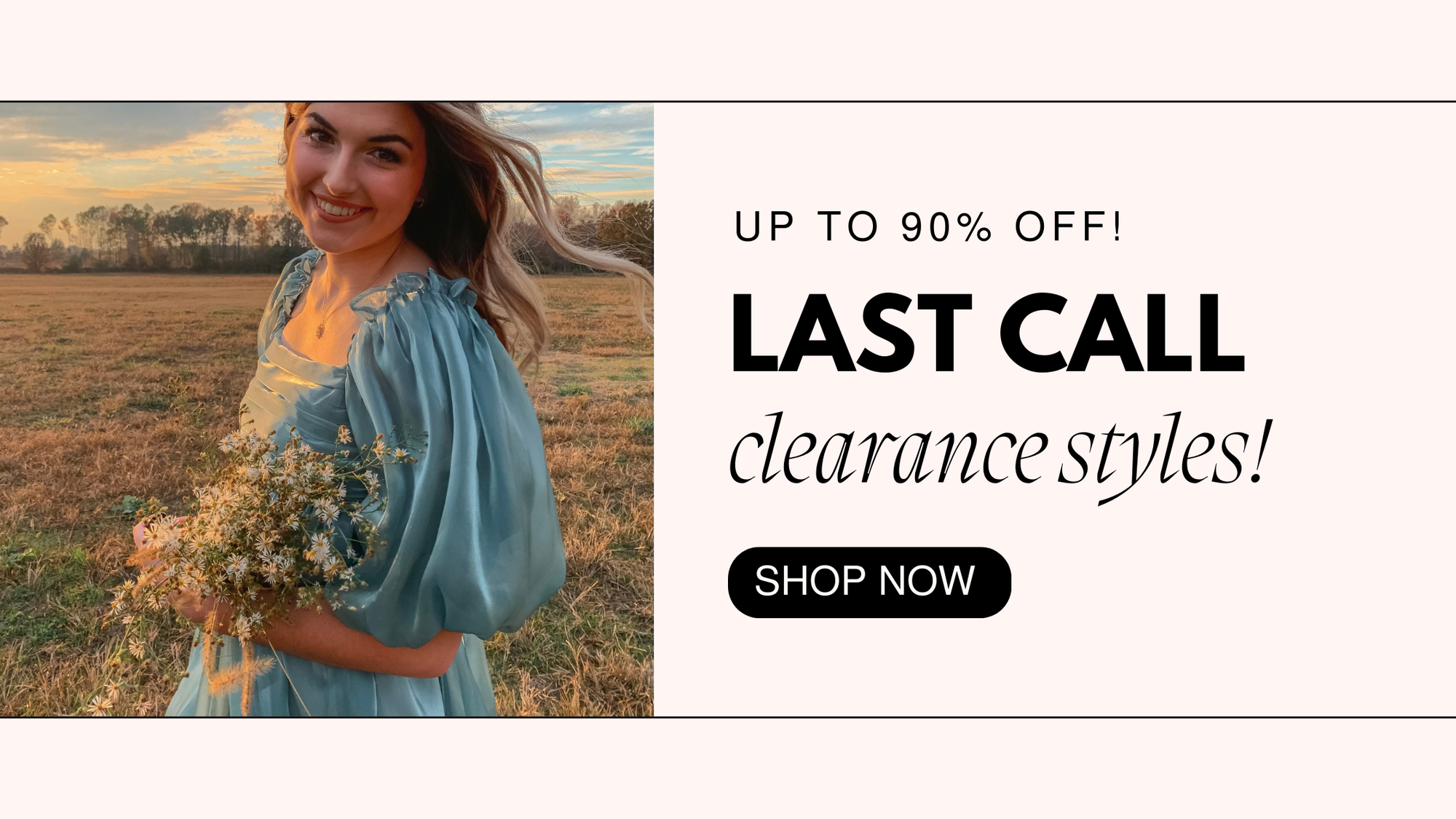 Alt text: A promotional banner for a clearance sale with the text "Up to 90% Off! Last Call Clearance Styles! Shop Now" in bold black font on a white background. The left side features a smiling woman in a flowing light blue dress holding a bouquet of wildflowers, standing in a sunlit field during golden hour. The design combines elegant typography and soft colors, creating a dreamy and inviting aesthetic.